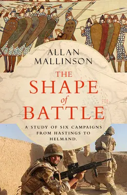 Die Form der Schlacht - Sechs Feldzüge von Hastings bis Helmand - Shape of Battle - Six Campaigns from Hastings to Helmand