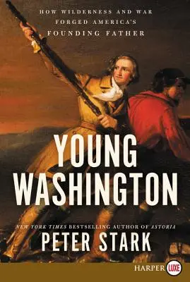 Das junge Washington: Wie Wildnis und Krieg Amerikas Gründervater formten - Young Washington: How Wilderness and War Forged America's Founding Father