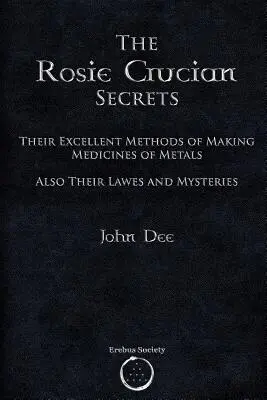 Die Rosenkreuzer-Geheimnisse: Ihre ausgezeichneten Methoden zur Herstellung von Arzneimitteln aus Metallen sowie ihre Gesetze und Mysterien - The Rosie Crucian Secrets: Their Excellent Methods of Making Medicines of Metals Also Their Lawes and Mysteries