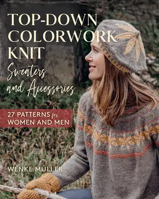 Top-Down Colorwork-Strickpullover und Accessoires: 25 Muster für Frauen und Männer - Top-Down Colorwork Knit Sweaters and Accessories: 25 Patterns for Women and Men