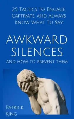 Peinliches Schweigen und wie man es vermeidet: 25 Taktiken, um zu fesseln, zu fesseln und immer zu wissen, was zu sagen ist - Awkward Silences and How to Prevent Them: 25 Tactics to Engage, Captivate, and Always Know What To Say