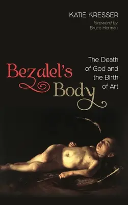 Der Körper des Bezalel: Der Tod Gottes und die Geburt der Kunst - Bezalel's Body: The Death of God and the Birth of Art