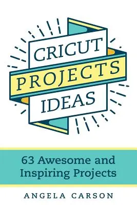 Cricut Projekt-Ideen: 63 fantastische und inspirierende Projekte - Cricut Projects Ideas: 63 Awesome and Inspiring Projects