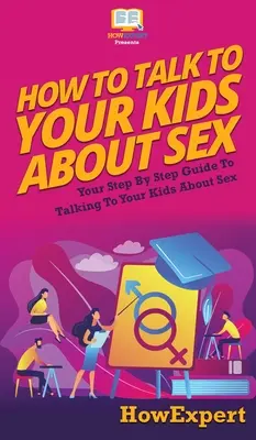 Wie Sie mit Ihren Kindern über Sex sprechen: Ein schrittweiser Leitfaden für das Gespräch mit Ihren Kindern über Sex - How to Talk to Your Kids About Sex: Your Step By Step Guide to Talking to Your Kids About Sex