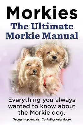 Morkies. Das ultimative Morkie-Handbuch. Alles, was Sie schon immer über einen Morkie-Hund wissen wollten - Morkies. the Ultimate Morkie Manual. Everything You Always Wanted to Know about a Morkie Dog