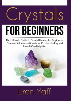 Kristalle für Anfänger: Der ultimative Leitfaden zur Kristallheilung für Einsteiger, Entdecken Sie alle Informationen über Kristallheilung und wie sie helfen kann - Crystals for Beginners: The Ultimate Guide to Crystal Healing for Beginners, Discover All Information about Crustal Healing and How It Can Hel