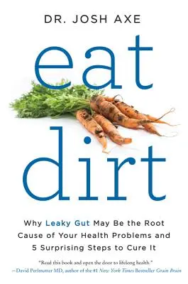 Eat Dirt: Warum ein undichter Darm die Ursache für Ihre Gesundheitsprobleme sein kann und 5 überraschende Schritte zur Heilung - Eat Dirt: Why Leaky Gut May Be the Root Cause of Your Health Problems and 5 Surprising Steps to Cure It