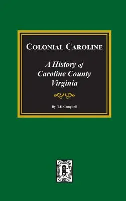 Koloniale Caroline: Eine Geschichte der Grafschaft Caroline, Virginia - Colonial Caroline: A History of Caroline County, Virginia