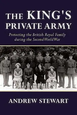 Die Privatarmee des Königs: Der Schutz des britischen Königshauses während des Zweiten Weltkriegs - The King's Private Army: Protecting the British Royal Family During the Second World War