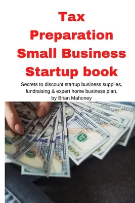 Tax Preparation Small Business Startup Buch: Geheimnisse des Discount-Startup-Bedarfs, der Mittelbeschaffung und des Expertenplans für Privatkunden - Tax Preparation Small Business Startup book: Secrets to discount startup business supplies, fundraising & expert home business plan