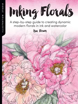 Illustrationsstudio: Tuscheblumen: Eine Schritt-für-Schritt-Anleitung zur Erstellung dynamischer moderner Blumen in Tusche und Aquarell - Illustration Studio: Inking Florals: A Step-By-Step Guide to Creating Dynamic Modern Florals in Ink and Watercolor