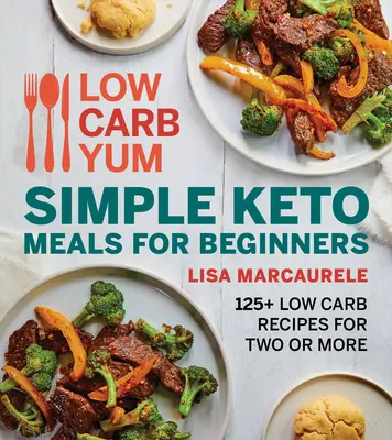 Low Carb Yum Einfache Keto-Mahlzeiten für Einsteiger: 125+ Low Carb-Rezepte für zwei oder mehr Personen - Low Carb Yum Simple Keto Meals for Beginners: 125+ Low Carb Recipes for Two or More
