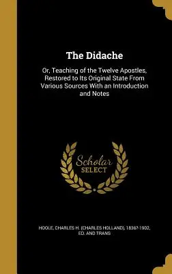 Die Didache: Oder: Die Lehre der zwölf Apostel, aus verschiedenen Quellen in ihrem ursprünglichen Zustand wiederhergestellt, mit einer Einleitung und Anmerkungen - The Didache: Or, Teaching of the Twelve Apostles, Restored to Its Original State From Various Sources With an Introduction and Note