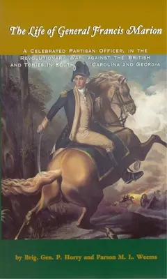 Das Leben von General Francis Marion: Ein gefeierter Partisanenoffizier im Revolutionskrieg gegen die Briten und Tories in South Carolina und Geor - The Life of General Francis Marion: A Celebrated Partisan Officer, in the Revolutionary War, Against the British and Tories in South Carolina and Geor