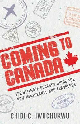 Nach Kanada kommen: Der ultimative Erfolgsleitfaden für neue Einwanderer und Reisende - Coming to Canada: The Ultimate Success Guide for New Immigrants and Travelers