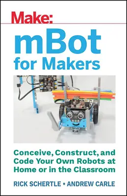 Mbot für Macher: Konzipieren, konstruieren und programmieren Sie Ihre eigenen Roboter zu Hause oder im Klassenzimmer - Mbot for Makers: Conceive, Construct, and Code Your Own Robots at Home or in the Classroom