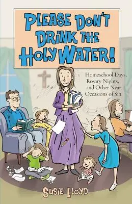 Bitte trinkt nicht das Weihwasser! Heimschultage, Rosenkranznächte und andere naheliegende Anlässe zur Sünde - Please Don't Drink the Holy Water!: Homeschool Days, Rosary Nights, and Other Near Occasions of Sin