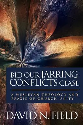 Lasst unsere schrillen Konflikte aufhören: Eine wesleyanische Theologie und Praxis der Einheit der Kirche - Bid Our Jarring Conflicts Cease: A Wesleyan Theology and Praxis of Church Unity