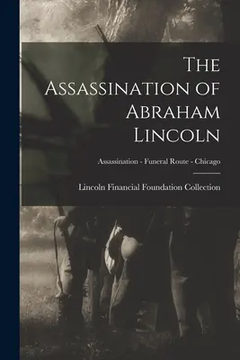 Die Ermordung von Abraham Lincoln; Ermordung - Beerdigungsweg - Chicago - The Assassination of Abraham Lincoln; Assassination - Funeral Route - Chicago