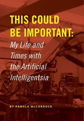 Dies könnte wichtig sein: Mein Leben und meine Zeit mit der Künstlichen Intelligenz - This Could Be Important: My Life and Times with the Artificial Intelligentsia