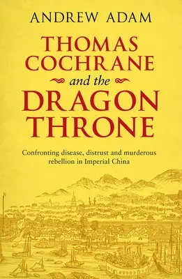 Thomas Cochrane und der Drachenthron: Konfrontation mit Krankheit, Misstrauen und mörderischer Rebellion im kaiserlichen China - Thomas Cochrane and the Dragon Throne: Confronting Disease, Distrust and Murderous Rebellion in Imperial China
