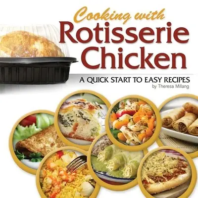 Kochen mit Rotisserie-Hühnern: Ein schneller Start zu einfachen Rezepten - Cooking with Rotisserie Chicken: A Quick Start to Easy Recipes