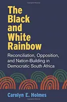 Der schwarze und weiße Regenbogen: Versöhnung, Opposition und Nation-Building im demokratischen Südafrika - The Black and White Rainbow: Reconciliation, Opposition, and Nation-Building in Democratic South Africa