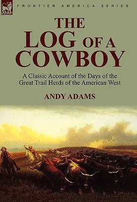 Das Logbuch eines Cowboys: Ein klassischer Bericht über die Tage der großen Trail-Hirten des amerikanischen Westens - The Log of a Cowboy: a Classic Account of the Days of the Great Trail Herds of the American West