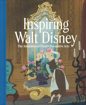 Walt Disney inspirieren: Die Animation der französischen dekorativen Kunst - Inspiring Walt Disney: The Animation of French Decorative Arts
