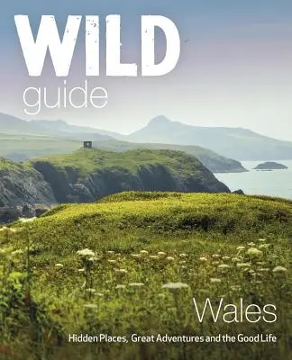 Wildnis-Führer Wales: Versteckte Orte, große Abenteuer und das gute Leben - Wild Guide Wales: Hidden Places, Great Adventures & the Good Life