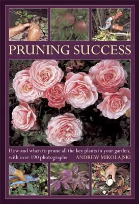 Erfolgreich beschneiden: Wie und wann Sie alle wichtigen Pflanzen in Ihrem Garten beschneiden, mit über 190 Fotografien - Pruning Success: How and When to Prune All the Key Plants in Your Garden, with Over 190 Photographs