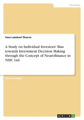 Eine Studie über die Voreingenommenheit von Einzelanlegern bei Investitionsentscheidungen anhand des Konzepts der Neurofinance in NSIC Ltd. - A Study on Individual Investors' Bias towards Investment Decision Making through the Concept of Neurofinance in NSIC Ltd.