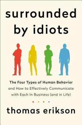 Von Idioten umgeben - Die vier Arten menschlichen Verhaltens und wie man mit ihnen im Geschäft (und im Leben) effektiv kommuniziert - Surrounded by Idiots - The Four Types of Human Behavior and How to Effectively Communicate with Each in Business (and in Life)
