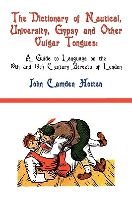 The Dictionary of Nautical, University, Gypsy and Other Vulgar Tongues: Ein Leitfaden für die Sprache in den Londoner Straßen des 18. und 19. - The Dictionary of Nautical, University, Gypsy and Other Vulgar Tongues: A Guide to Language on the 18th and 19th Century Streets of London