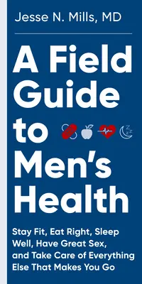 Ein Leitfaden für die Gesundheit von Männern: Richtig essen, fit bleiben, gut schlafen und tollen Sex haben - für immer - A Field Guide to Men's Health: Eat Right, Stay Fit, Sleep Well, and Have Great Sex--Forever