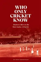 Wer nur Cricket kennt - Huttons Männer in den Westindischen Inseln 1953/54 - Who Only Cricket Know - Hutton's Men in the West Indies 1953/54