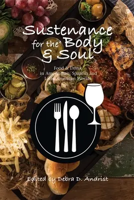 Nahrung für Körper und Seele: Essen und Trinken in der indianischen, spanischen und lateinamerikanischen Welt - Sustenance for the Body & Soul: Food & Drink in Amerindian, Spanish & Latin American Worlds