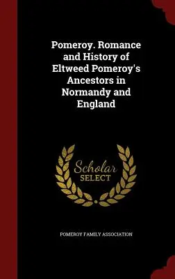 Pomeroy. Romanze und Geschichte von Eltweed Pomeroy's Vorfahren in der Normandie und England - Pomeroy. Romance and History of Eltweed Pomeroy's Ancestors in Normandy and England