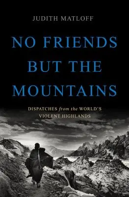 Keine Freunde außer den Bergen: Reportagen aus den gewalttätigen Hochländern der Welt - No Friends But the Mountains: Dispatches from the World's Violent Highlands