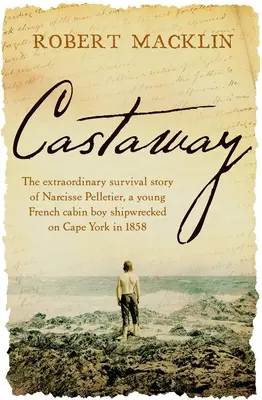 Schiffbrüchiger: Die außergewöhnliche Überlebensgeschichte von Narcisse Pelletier, einem jungen französischen Kajütenjungen, der 1858 am Cape York Schiffbruch erlitt - Castaway: The Extraordinary Survival Story of Narcisse Pelletier, a Young French Cabin Boy Shipwrecked on Cape York in 1858