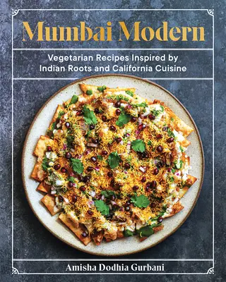 Mumbai Modern: Vegetarische Rezepte inspiriert von indischen Wurzeln und der kalifornischen Küche - Mumbai Modern: Vegetarian Recipes Inspired by Indian Roots and California Cuisine