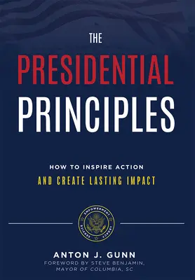 Die Präsidentschaftsprinzipien: Wie Sie zum Handeln inspirieren und nachhaltige Wirkung erzielen - The Presidential Principles: How to Inspire Action and Create Lasting Impact