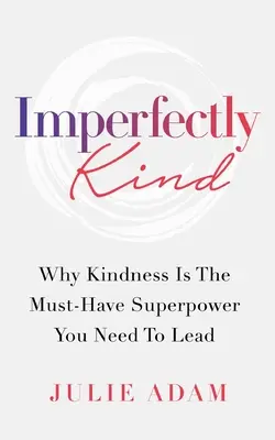 Unvollkommen freundlich: Warum Freundlichkeit eine unverzichtbare Superkraft für die Führung ist - Imperfectly Kind: Why Kindness Is The Must-Have Superpower You Need To Lead