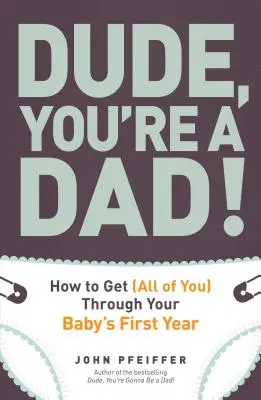 Dude, You're a Dad!: Wie Sie (ganz) durch das erste Jahr Ihres Babys kommen - Dude, You're a Dad!: How to Get (All of You) Through Your Baby's First Year