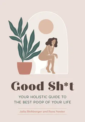 Good Sh*t: Ihr ganzheitlicher Leitfaden für den besten Pups Ihres Lebens - Good Sh*t: Your Holistic Guide to the Best Poop of Your Life