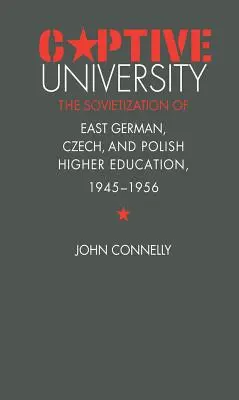 Gefangene Universität: Die Sowjetisierung des ostdeutschen, tschechischen und polnischen Hochschulwesens, 1945-1956 - Captive University: The Sovietization of East German, Czech, and Polish Higher Education, 1945-1956