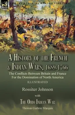 Eine Geschichte der Franzosen- und Indianerkriege, 1689-1766: Die Konflikte zwischen Großbritannien und Frankreich um die Vorherrschaft in Nordamerika - Eine Geschichte der Kriege - A History of the French & Indian Wars, 1689-1766: the Conflicts Between Britain and France For the Domination of North America---A History of the Fren