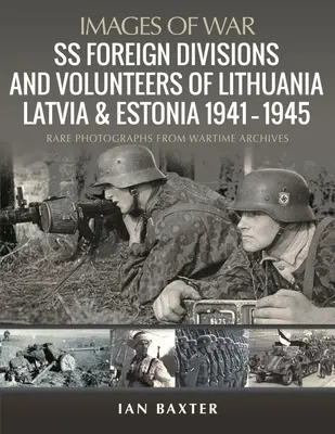 SS-Auslandsabteilungen und Freiwillige in Litauen, Lettland und Estland, 1941-1945: Seltene Fotografien aus Kriegsarchiven - SS Foreign Divisions & Volunteers of Lithuania, Latvia and Estonia, 1941-1945: Rare Photographs from Wartime Archives