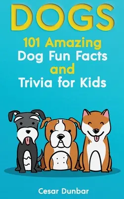 Hunde: 101 erstaunliche Fakten und Wissenswertes über Hunde für Kinder - Lernen Sie, den perfekten Hund zu lieben und zu erziehen (MIT 40+ FOTOS!) - Dogs: 101 Amazing Dog Fun Facts And Trivia For Kids - Learn To Love and Train The Perfect Dog (WITH 40+ PHOTOS!)