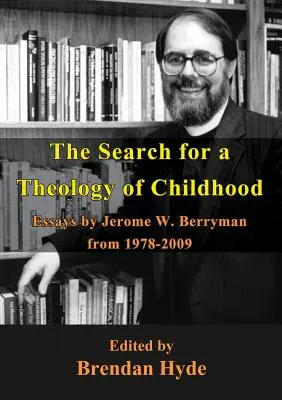 Die Suche nach einer Theologie der Kindheit: Aufsätze von Jerome W. Berryman von 1978-2009 - The Search for a Theology of Childhood: Essays by Jerome W. Berryman from 1978-2009
